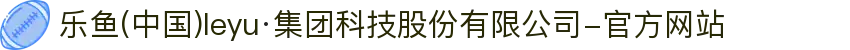 乐鱼(中国)leyu·集团科技股份有限公司-官方网站